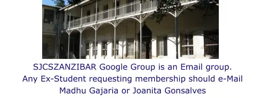 SJCSZANZIBAR Google Group is an Email group.Any Ex-Student requesting membership should e-Mail Madhu Gajaria or Joanita Gonsalves